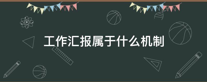 工作汇报属于什么机制 工作汇报属于什么机制内容