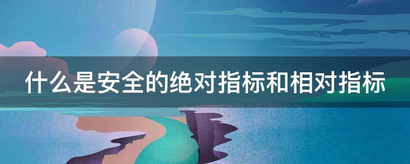 什么是安全的绝对指标和相对指标 什么是安全的绝对指标和相对指标?试举实例