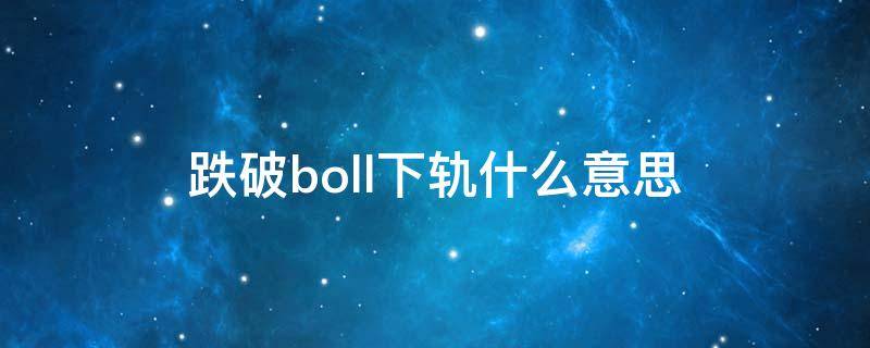 跌破boll下轨什么意思 跌破boll下轨是什么意思