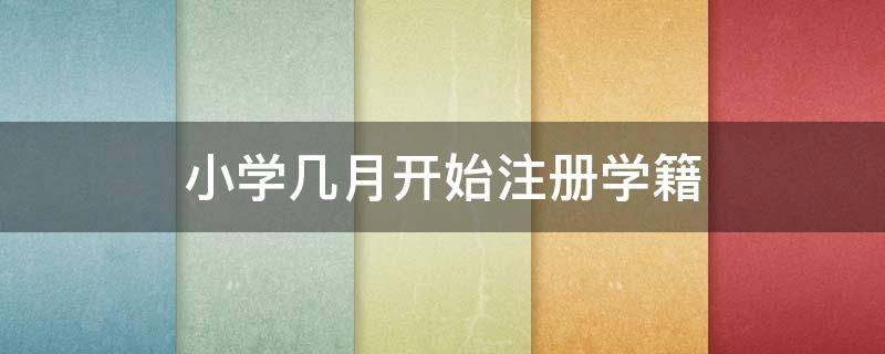 小学几月开始注册学籍 小学几月开始注册学籍的