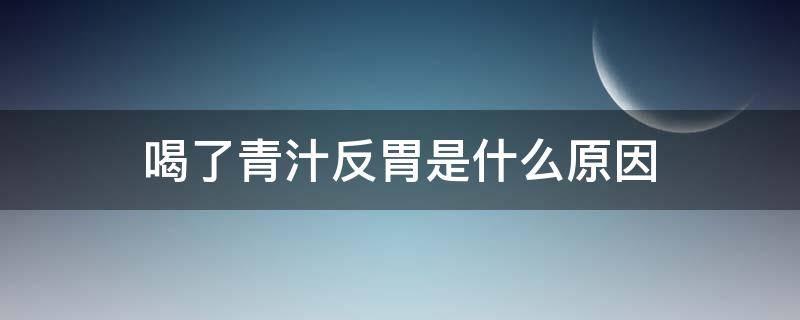 喝了青汁反胃是什么原因（喝了青汁反胃是什么原因造成的）