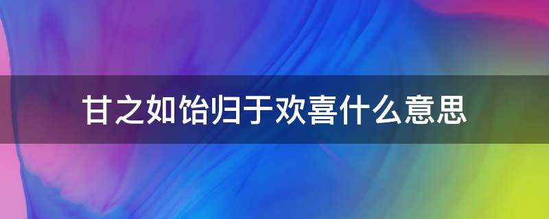 甘之如饴归于欢喜什么意思（甘之如饴归于欢喜什么意思是什动物）