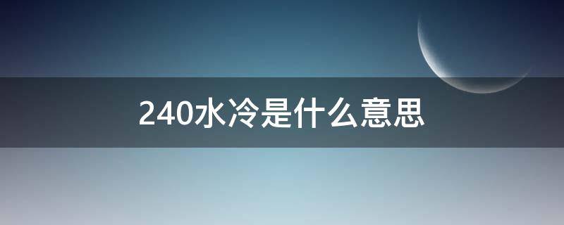 240水冷是什么意思 240水冷240表示什么