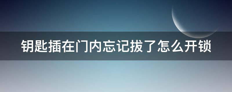 钥匙插在门内忘记拔了怎么开锁（钥匙插在门内忘记拔了怎么开锁 小红书）