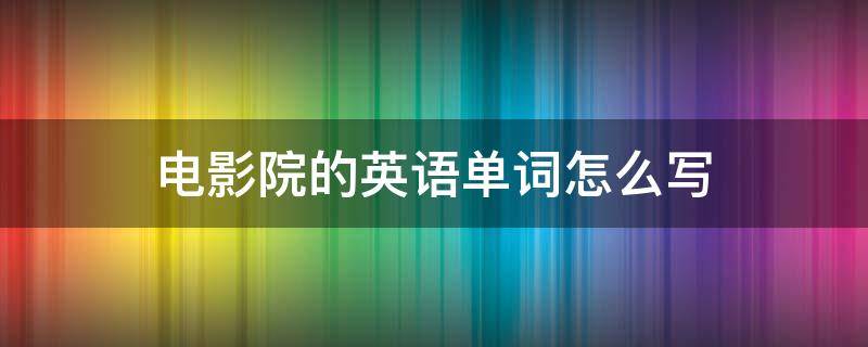 电影院的英语单词怎么写 学英语电影