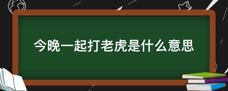 今晚一起打老虎是什么意思（今晚打老虎 下一句）