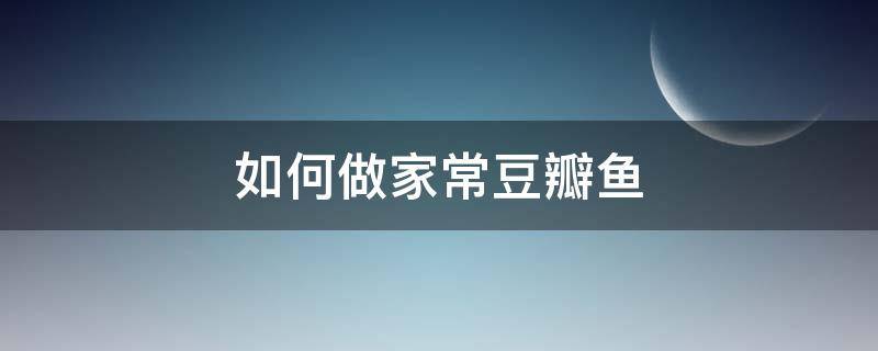 如何做家常豆瓣鱼 豆瓣鱼怎么做好吃窍门