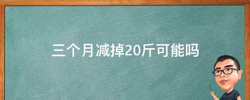 三个月减掉20斤可能吗（三个月减掉20斤可能吗）