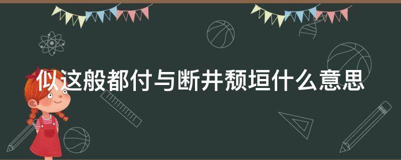 似这般都付与断井颓垣什么意思（似这般姹紫嫣红开遍,都付与断井残垣）