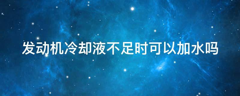 发动机冷却液不足时可以加水吗 发动机冷却液不足可以继续行驶多少公里