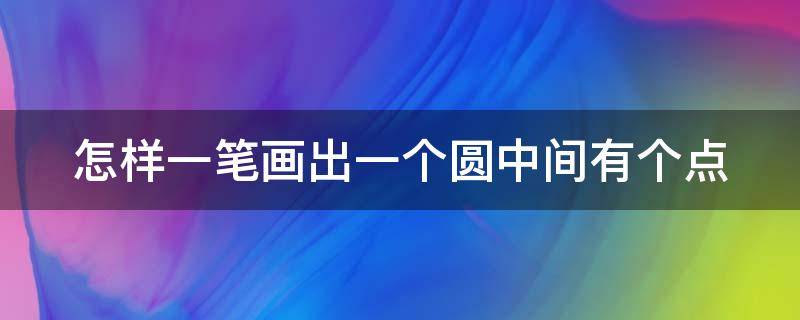 怎样一笔画出一个圆中间有个点（怎样一笔画出一个圆中间有个点的图形）