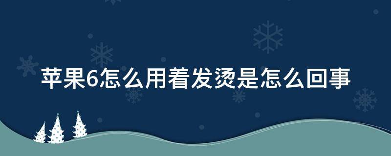 苹果6怎么用着发烫是怎么回事 苹果6发烫怎么办