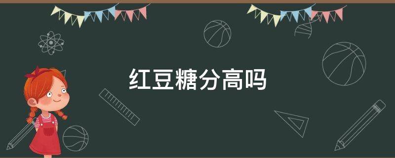 红豆糖分高吗（红豆糖分高吗,糖尿病人可以吃吗）