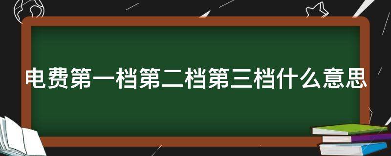 电费第一档第二档第三档什么意思 电费第一档是多少度电