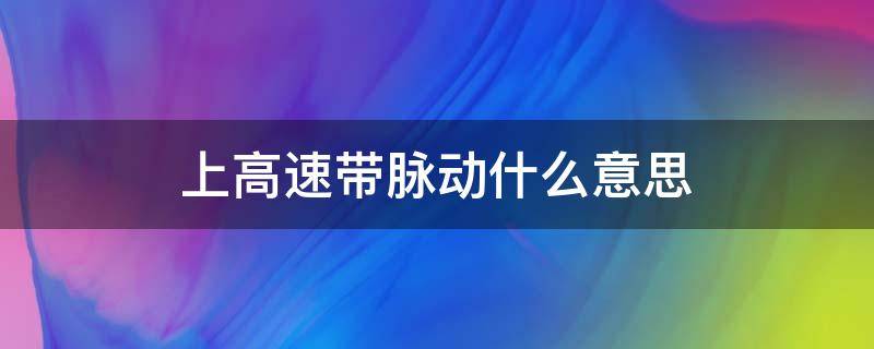 上高速带脉动什么意思（高速路上带脉动是什么意思）