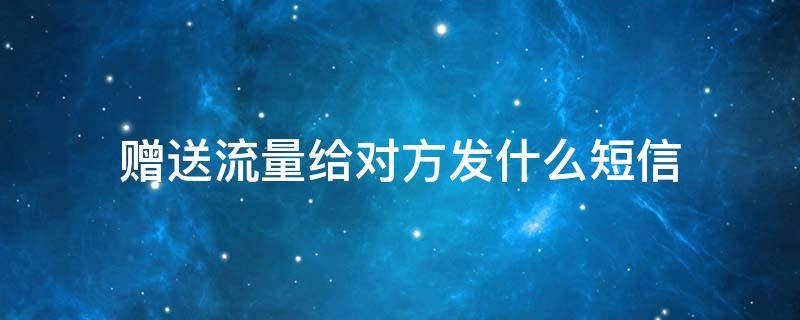 赠送流量给对方发什么短信 赠送流量给对方发什么短信好