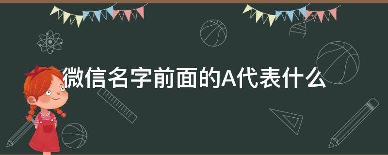 微信名字前面的A代表什么 微信名字前面一个a什么意思