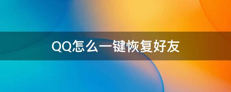 QQ怎么一键恢复好友 qq怎么一键恢复好友聊天记录