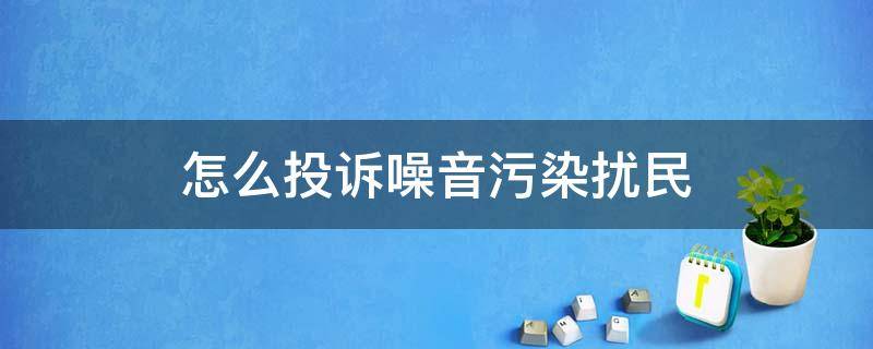 怎么投诉噪音污染扰民 怎么投诉噪音污染扰民问题