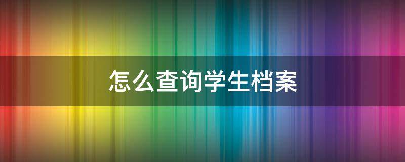 怎么查询学生档案 怎么查询学生档案状态