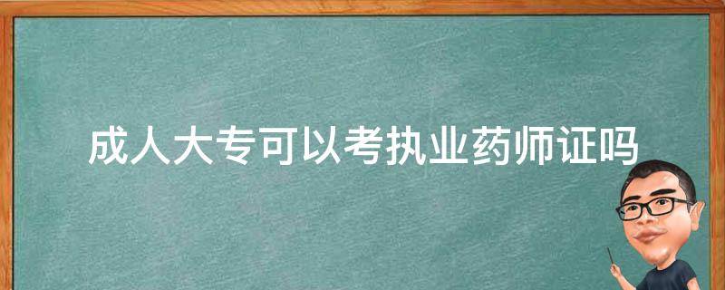 成人大专可以考执业药师证吗 成人大专可以考执业药师证吗多少钱