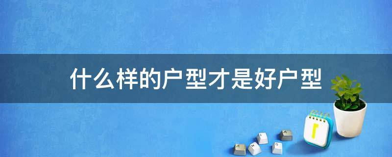 什么样的户型才是好户型 什么样的户型才是好户型?来这看!