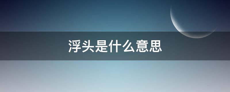 浮头是什么意思（浮头是哪的方言）