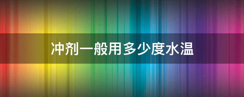 冲剂一般用多少度水温 一般冲剂用多少度水冲泡合适