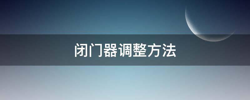 闭门器调整方法（闭门器调整方法视频教程）