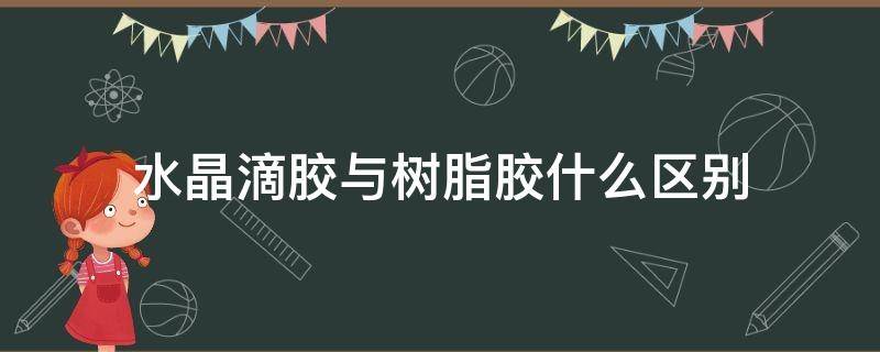 水晶滴胶与树脂胶什么区别（水晶滴胶与树脂胶什么区别呢）