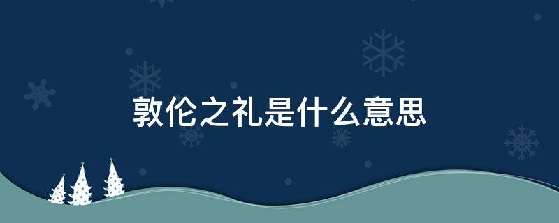 敦伦之礼是什么意思 敦伦之礼是什么意思?