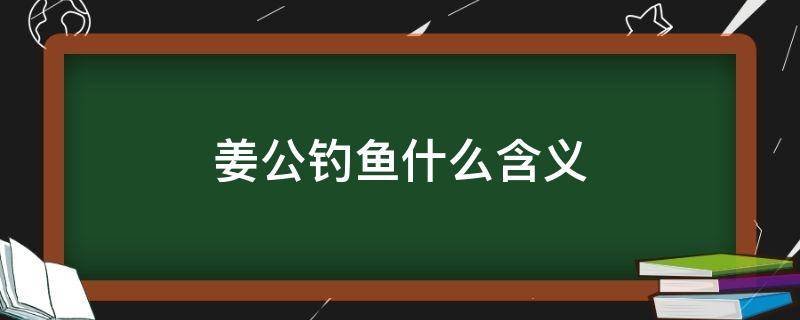 姜公钓鱼什么含义 姜公钓鱼在线阅读