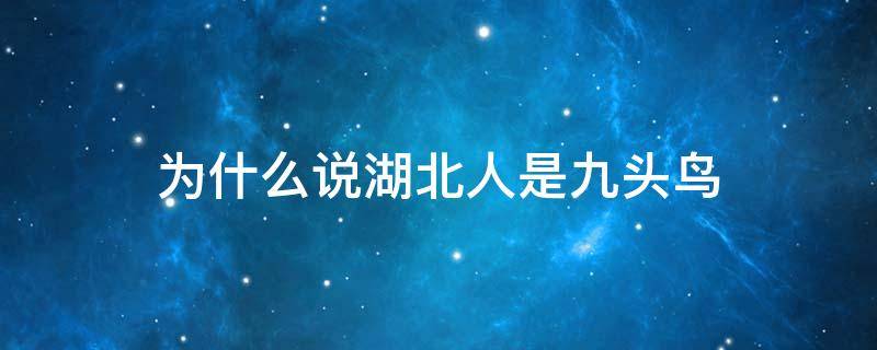 为什么说湖北人是九头鸟 为什么叫湖北人为九头鸟