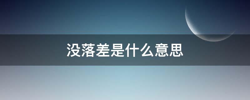 没落差是什么意思（没落差是什么意思是好还是不好）