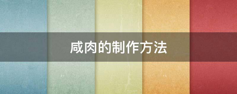 咸肉的制作方法 咸肉的制作方法与过程视频