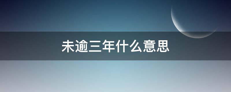 未逾三年什么意思 未逾3年是什么意思