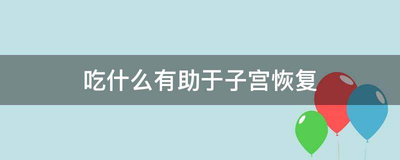 吃什么有助于子宫恢复 吃什么可以收缩子宫让子宫变紧致