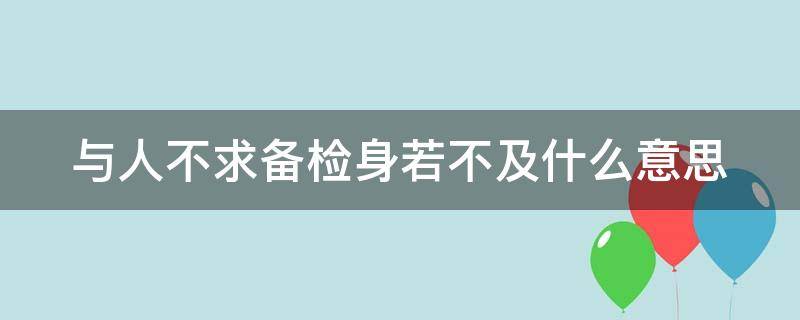 与人不求备检身若不及什么意思（与人不求各,检身若不及）