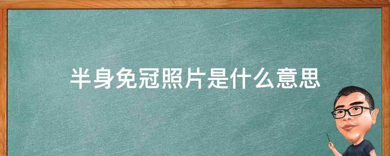 半身免冠照片是什么意思 半身免冠照片是什么样的