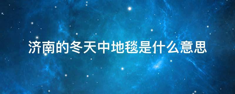 济南的冬天中地毯是什么意思 济南冬天里地毯的意思