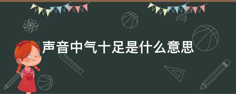 声音中气十足是什么意思 声音中气不足怎么办