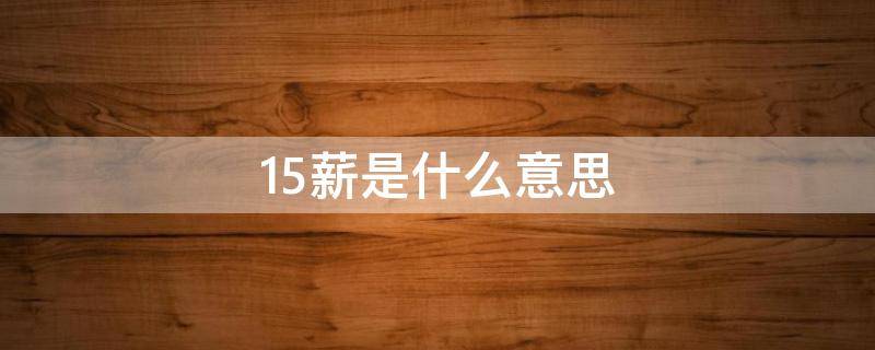 15薪是什么意思 13薪14薪15薪是什么意思