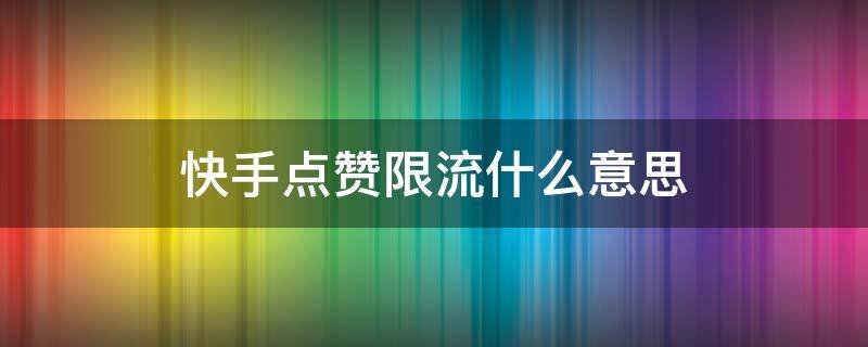 快手点赞限流什么意思 快手点赞限流了多久能恢复