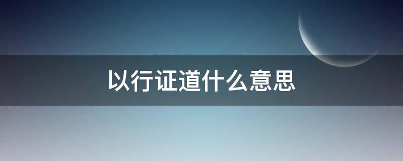 以行证道什么意思 关于以行证道的例子