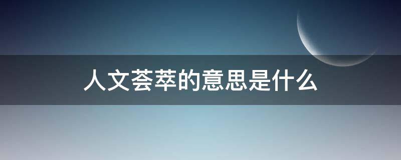 人文荟萃的意思是什么（人文荟萃怎么读）