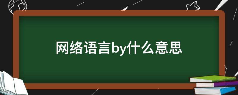 网络语言by什么意思 网络上by是什么意思骂人