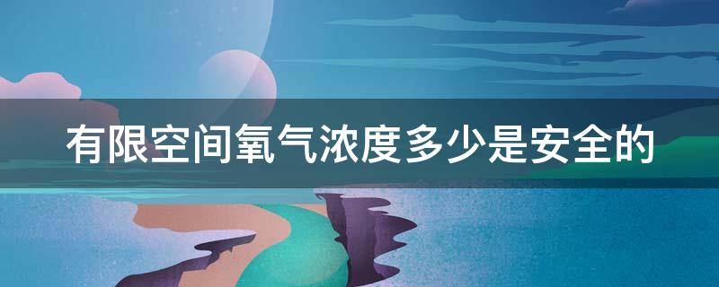 有限空间氧气浓度多少是安全的 有限空间氧气浓度多少是安全的标准