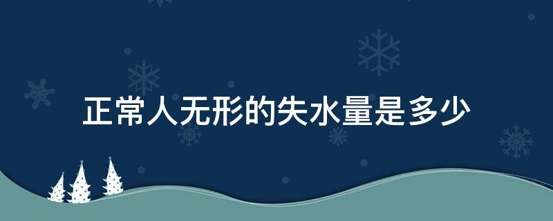 正常人无形的失水量是多少（正常人每天的无形失水量是多少）