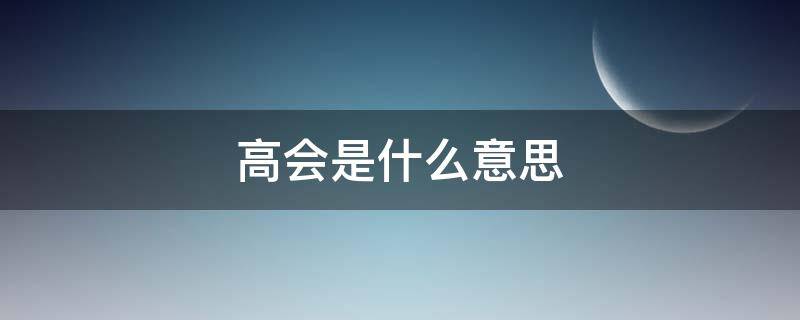 高会是什么意思（高会是什么意思饭圈）