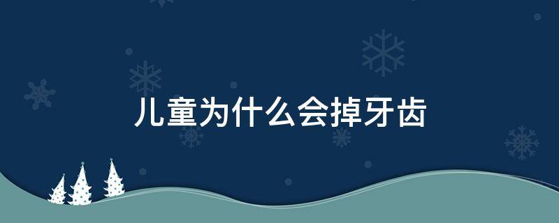 儿童为什么会掉牙齿 儿童为什么会掉牙简答